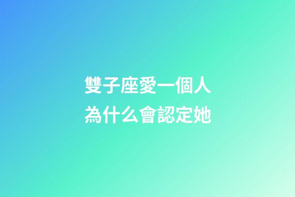 雙子座愛一個人為什么會認定她-第1張-星座運勢-玄機派