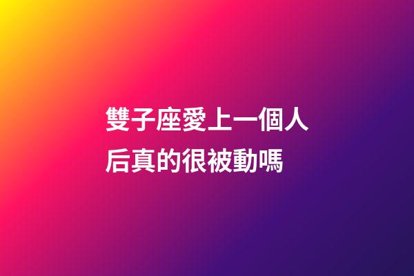 雙子座愛上一個人后真的很被動嗎-第1張-星座運勢-玄機派