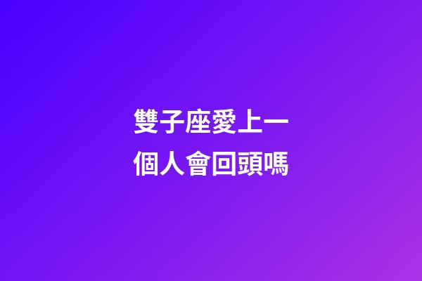 雙子座愛上一個人會回頭嗎-第1張-星座運勢-玄機派