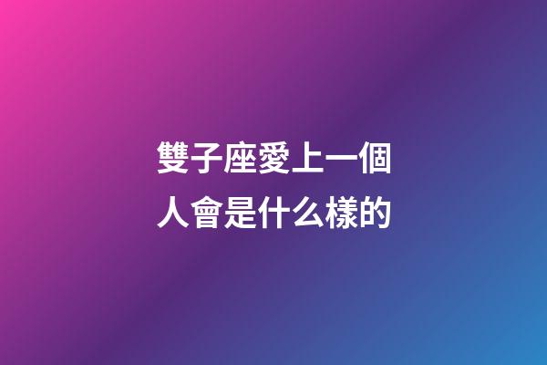 雙子座愛上一個人會是什么樣的-第1張-星座運勢-玄機派