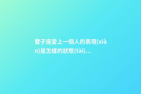 雙子座愛上一個人的表現(xiàn)是怎樣的狀態(tài)女生-第1張-星座運勢-玄機派