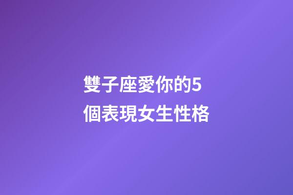 雙子座愛你的5個表現女生性格-第1張-星座運勢-玄機派