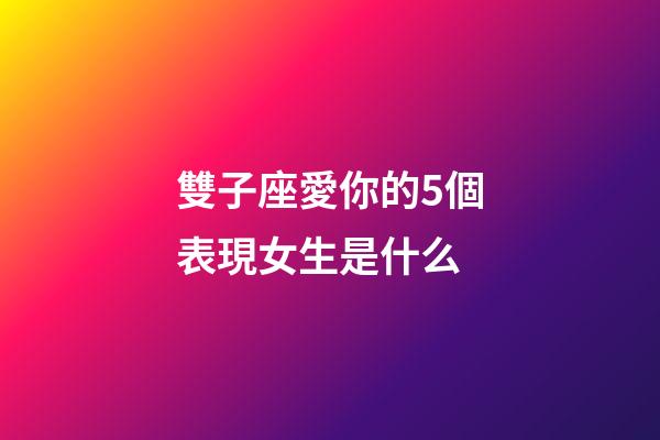 雙子座愛你的5個表現女生是什么-第1張-星座運勢-玄機派