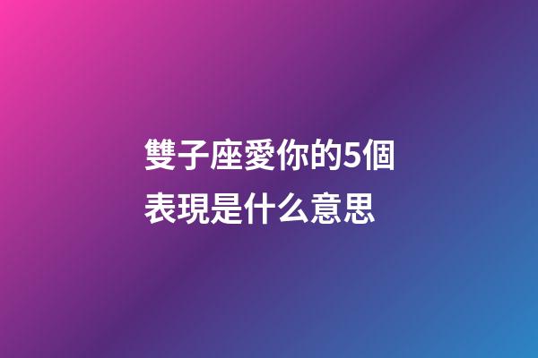 雙子座愛你的5個表現是什么意思-第1張-星座運勢-玄機派
