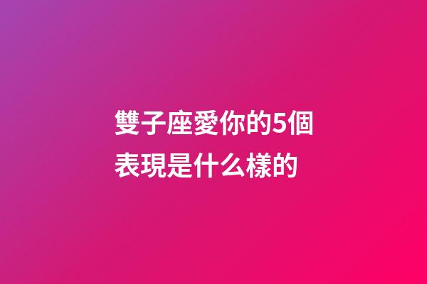 雙子座愛你的5個表現是什么樣的-第1張-星座運勢-玄機派