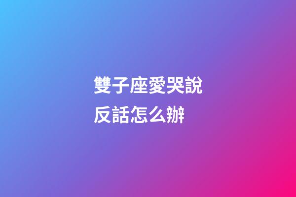 雙子座愛哭說反話怎么辦-第1張-星座運勢-玄機派