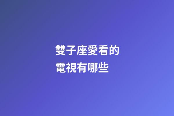 雙子座愛看的電視有哪些