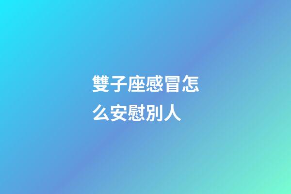 雙子座感冒怎么安慰別人-第1張-星座運(yùn)勢-玄機(jī)派