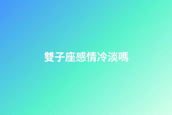 雙子座感情冷淡嗎-第1張-星座運(yùn)勢(shì)-玄機(jī)派
