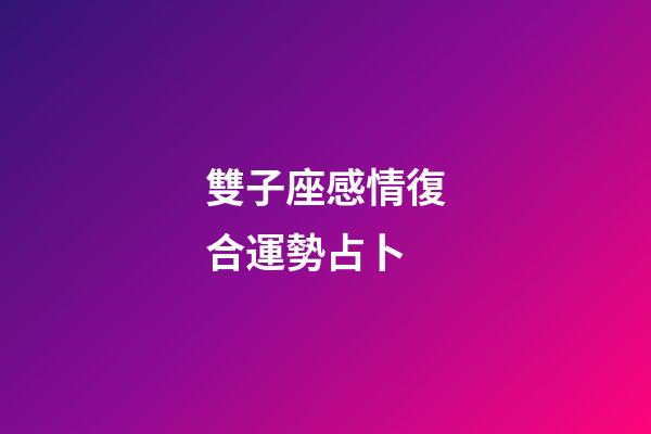 雙子座感情復合運勢占卜-第1張-星座運勢-玄機派