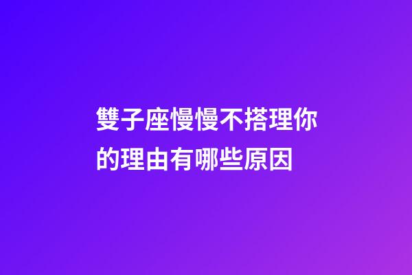 雙子座慢慢不搭理你的理由有哪些原因-第1張-星座運(yùn)勢-玄機(jī)派