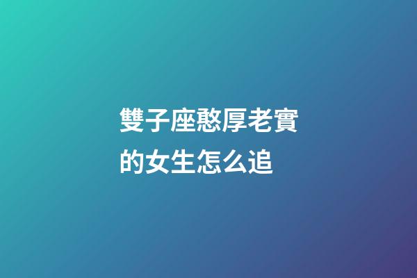 雙子座憨厚老實的女生怎么追