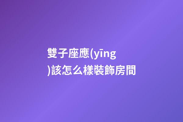 雙子座應(yīng)該怎么樣裝飾房間-第1張-星座運(yùn)勢(shì)-玄機(jī)派