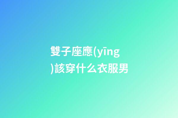 雙子座應(yīng)該穿什么衣服男-第1張-星座運勢-玄機派