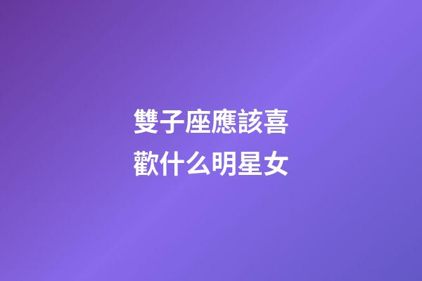 雙子座應該喜歡什么明星女-第1張-星座運勢-玄機派