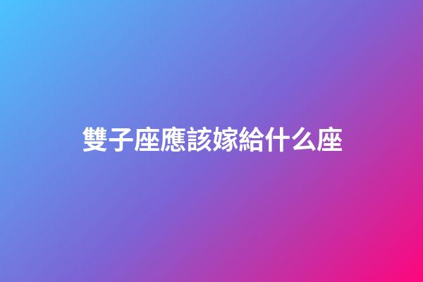 雙子座應該嫁給什么座-第1張-星座運勢-玄機派