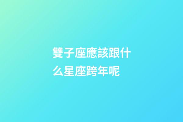 雙子座應該跟什么星座跨年呢-第1張-星座運勢-玄機派
