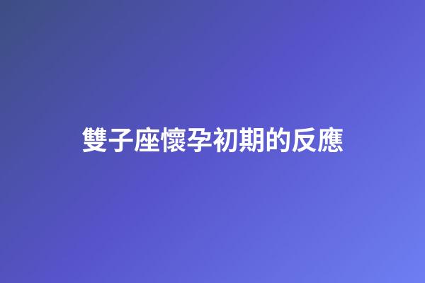雙子座懷孕初期的反應-第1張-星座運勢-玄機派