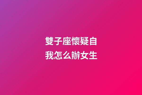 雙子座懷疑自我怎么辦女生-第1張-星座運勢-玄機派