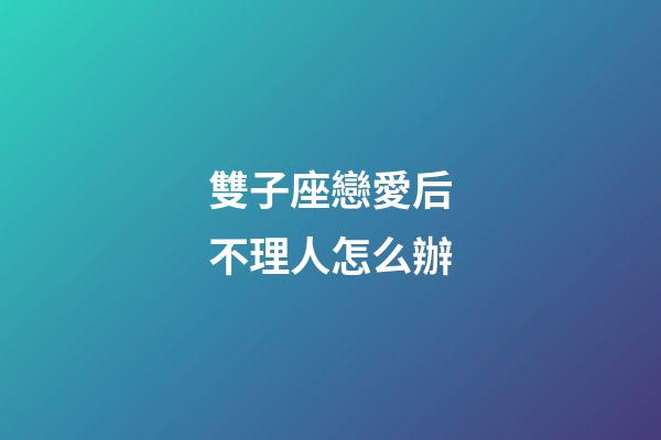 雙子座戀愛后不理人怎么辦-第1張-星座運勢-玄機派