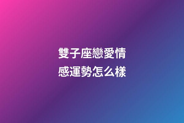 雙子座戀愛情感運勢怎么樣-第1張-星座運勢-玄機派