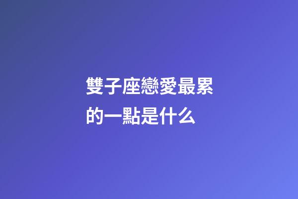 雙子座戀愛最累的一點是什么-第1張-星座運勢-玄機派