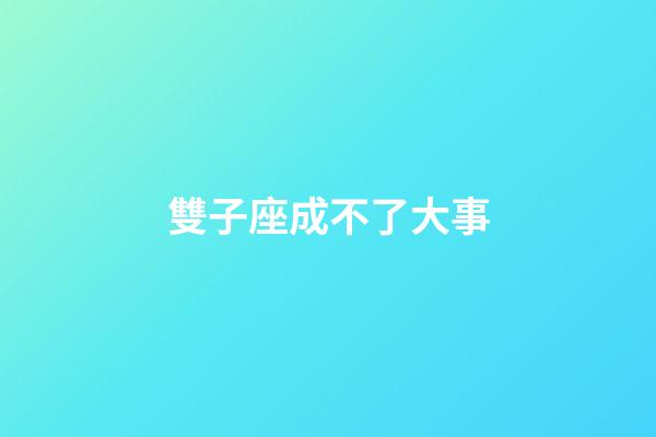 雙子座成不了大事-第1張-星座運勢-玄機派