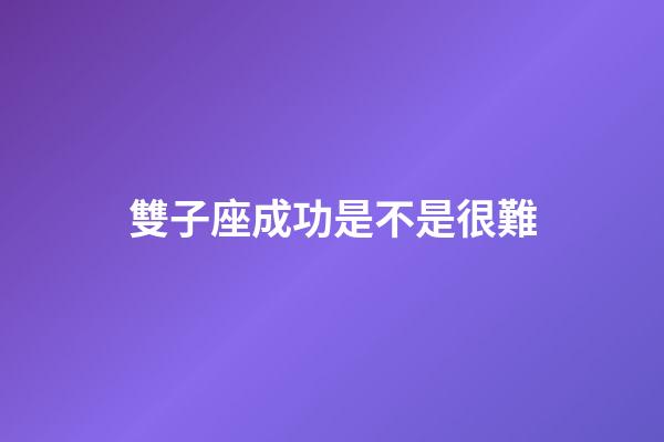 雙子座成功是不是很難-第1張-星座運勢-玄機派