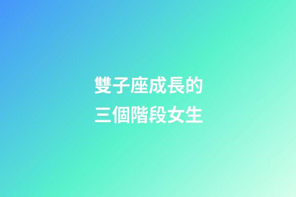雙子座成長的三個階段女生-第1張-星座運勢-玄機派