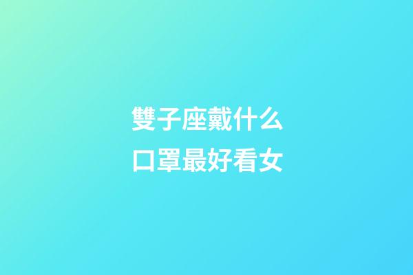 雙子座戴什么口罩最好看女