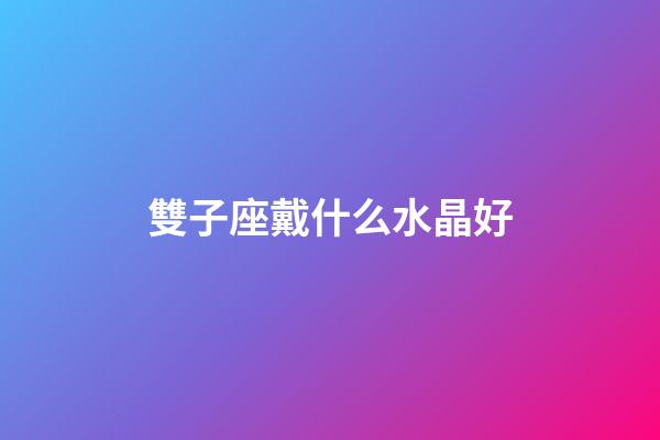 雙子座戴什么水晶好-第1張-星座運勢-玄機派