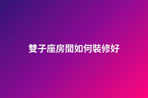雙子座房間如何裝修好-第1張-星座運勢-玄機派