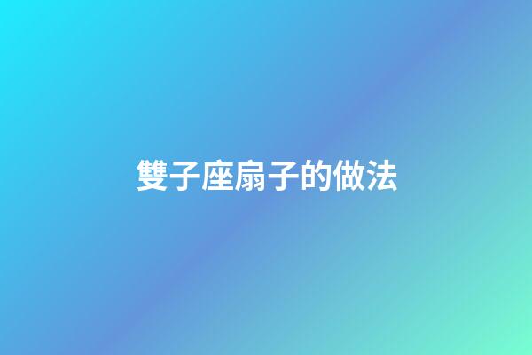 雙子座扇子的做法-第1張-星座運勢-玄機派