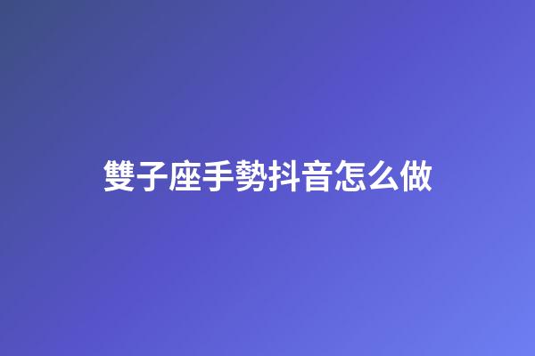雙子座手勢抖音怎么做-第1張-星座運勢-玄機派