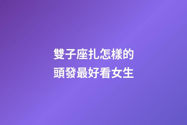 雙子座扎怎樣的頭發最好看女生-第1張-星座運勢-玄機派