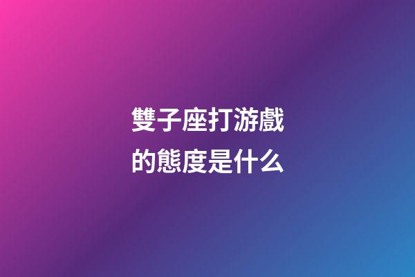 雙子座打游戲的態度是什么-第1張-星座運勢-玄機派