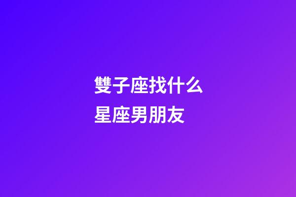 雙子座找什么星座男朋友-第1張-星座運勢-玄機派