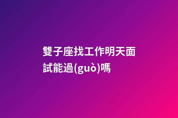 雙子座找工作明天面試能過(guò)嗎