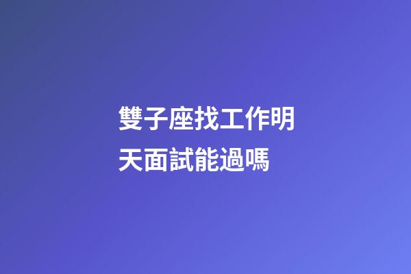 雙子座找工作明天面試能過嗎