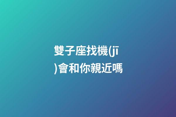 雙子座找機(jī)會和你親近嗎-第1張-星座運(yùn)勢-玄機(jī)派