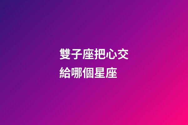 雙子座把心交給哪個星座-第1張-星座運勢-玄機派