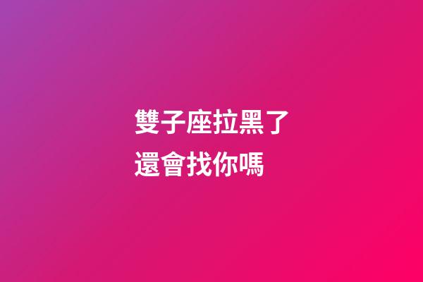 雙子座拉黑了還會找你嗎-第1張-星座運勢-玄機派