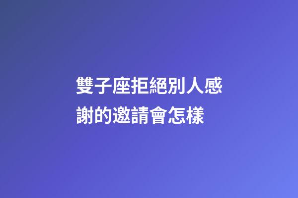 雙子座拒絕別人感謝的邀請會怎樣-第1張-星座運勢-玄機派