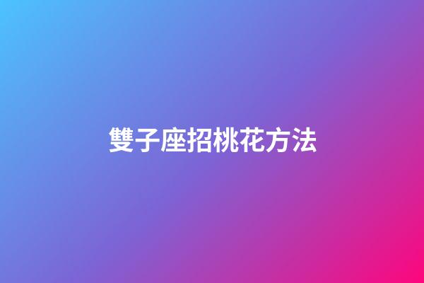 雙子座招桃花方法-第1張-星座運勢-玄機派