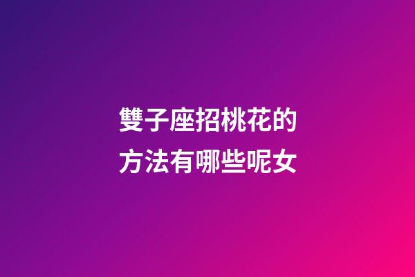 雙子座招桃花的方法有哪些呢女-第1張-星座運勢-玄機派