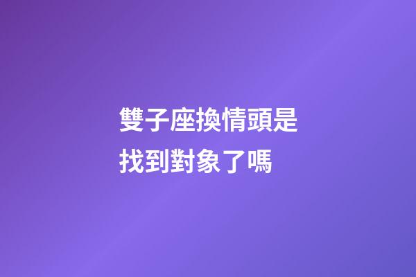 雙子座換情頭是找到對象了嗎-第1張-星座運勢-玄機派