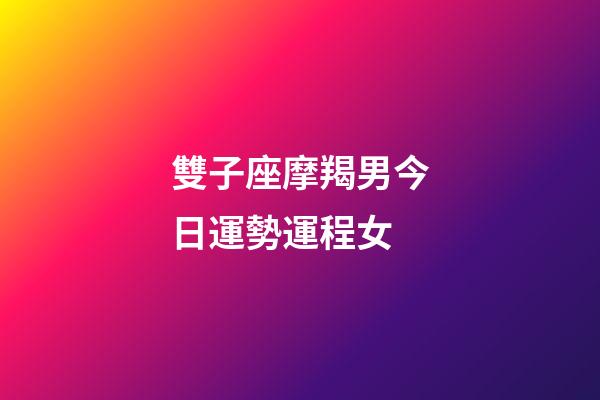 雙子座摩羯男今日運勢運程女-第1張-星座運勢-玄機派