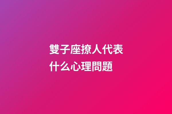 雙子座撩人代表什么心理問題-第1張-星座運勢-玄機派