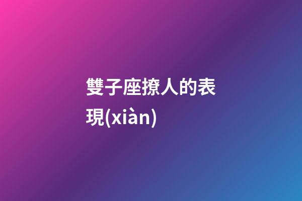 雙子座撩人的表現(xiàn)-第1張-星座運(yùn)勢(shì)-玄機(jī)派