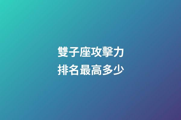 雙子座攻擊力排名最高多少-第1張-星座運(yùn)勢(shì)-玄機(jī)派